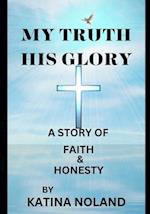 My Truth His Glory : A story of faith and honesty. 