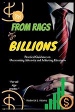 FROM RAGS TO BILLIONS: Practical Guidance on Overcoming Adversity and Achieving Greatness 