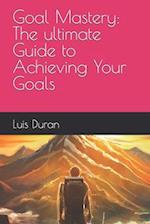 Goal Mastery: The ultimate Guide to Achieving Your Goals 