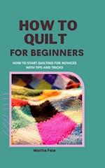 HOW TO QUILT FOR BEGINNERS: How to Start Quilting for Novices with Tips and Tricks 