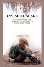 INVISIBLE SCARS : Understanding and Healing the Wounds of Childhood Abuse 