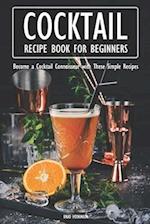 Cocktail Recipe Book for Beginners: Become a Cocktail Connoisseur with These Simple Recipes 