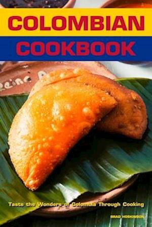 Colombian Cookbook: Taste the Wonders of Colombia Through Cooking