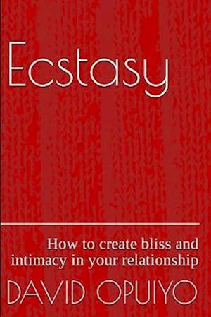 Ecstasy : How to create bliss and intimacy in your relationship