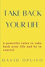 Take back your life: 8 powerful rules to take back your life and be in control 