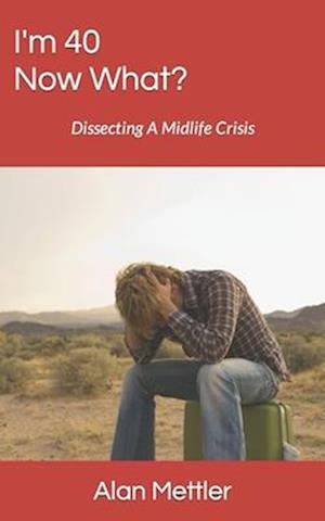 I'm 40, Now What?: Dissecting A Midlife Crisis