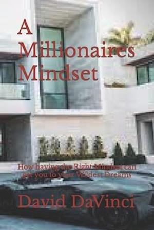 A Millionaires Mindset: How having the Right Mindset can get you to your Wildest Dreams