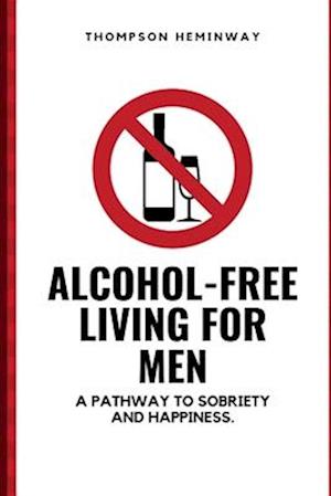 Alcohol-Free Living for Men: A Pathway to Sobriety and Happiness.