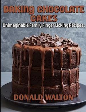 Baking Chocolate cakes: Unimaginable Family Finger Licking Recipes