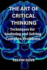 THE ART OF CRITICAL THINKING: Techniques for Analyzing and Solving Complex Problems 