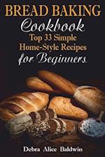 Bread Baking Cookbook: Top 33 Simple Home-Style Recipes for Beginners 