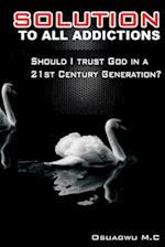 SOLUTION TO ALL ADDICTIONS: Should I Trust God In A 21st Century Generation? 