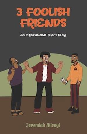 THE 3 FOOLISH FRIENDS: An Inspirational Short Play