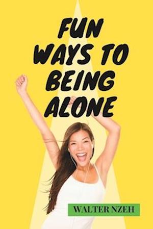 Fun Ways to Being Alone: A guide to a Satisfying life of Happiness in Solitude