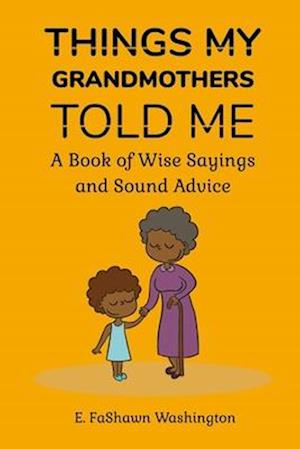 Things My Grandmothers Told Me: A Book of Wise Sayings and Sound Advice