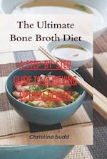 The Ultimate Bone Broth Diet: A Step-by-Step Guide to Achieving Optimal Health 