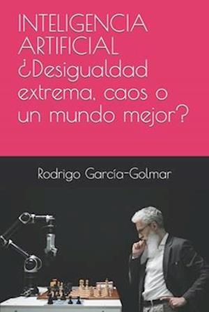 INTELIGENCIA ARTIFICIAL ¿Desigualdad extrema, caos o un mundo mejor?