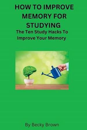 HOW TO IMPROVE MEMORY FOR STUDYING: The Ten Study Hacks to Improve Your Memory