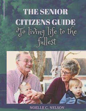 THE SENIOR CITIZENS GUIDE TO LIVING LIFE TO THE FULLEST