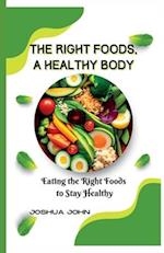 THE RIGHT FOODS, A HEALTHY BODY: Eating the Right Foods to Stay Healthy 