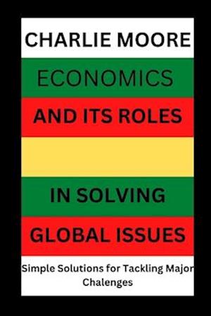 Economics and its Roles in Solving Global Issues: Simple Solutions for Tackling major Challenges