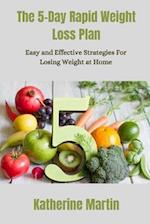 The 5-Day Rapid Weight Loss Plan: Easy and Effective Strategies for Losing Weight at Home 