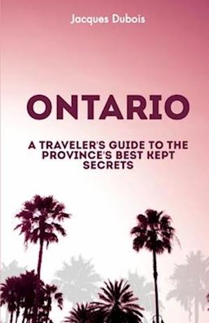 ONTARIO: A Traveler's Guide to the Province's Best Kept Secrets