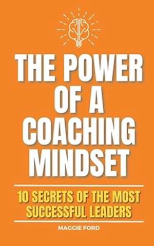 The Power of a Coaching Mindset: 10 Secrets of the Most Successful Leaders