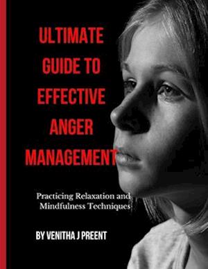 ULTIMATE GUIDE TO EFFECTIVE ANGER MANAGEMENT: Practicing Relaxation and Mindfulness Techniques