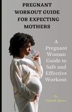 PREGNANT WORKOUT GUIDE FOR EXPECTING MOTHERS: A Pregnant Woman Guide to Safe and Effective Workout 