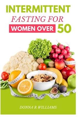 Intermittent Fasting for Women over 50: The Ultimate Guide to Improved Health and Longevity