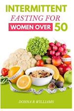 Intermittent Fasting for Women over 50: The Ultimate Guide to Improved Health and Longevity 