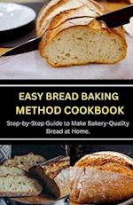 EASY BREAD BAKING METHOD COOKBOOK: Step-by-Step Guide to Make Bakery-Quality Bread at Home. 