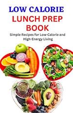 LOW CALORIE LUNCH PREP BOOK: Simple Recipes for Low-Calorie and High-Energy Living 