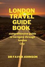 LONDON TRAVEL GUIDE BOOK : comprehensive guide to navigate through london City 