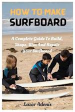 How To Make Surfboard: A Complete Guide To Build, Shape, Wax And Repair Your Surfboard 