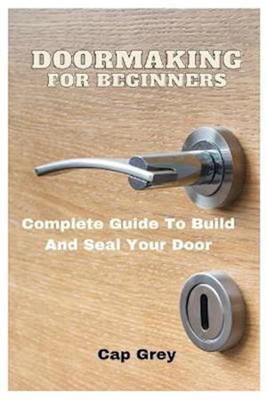 Doormaking For Beginners: Complete Guide To Build And Seal Your Door