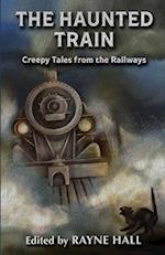 The Haunted Train: Creepy Tales from the Railways: Gothic Ghost and Horror Stories 