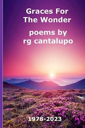 Graces For The Wonder : Poems by rg cantalupo 1978-2023