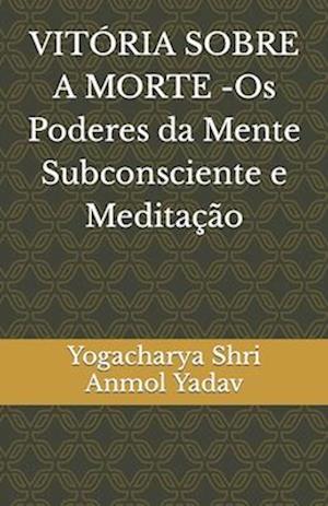 VITÓRIA SOBRE A MORTE -Os Poderes da Mente Subconsciente e Meditação