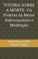 VITÓRIA SOBRE A MORTE -Os Poderes da Mente Subconsciente e Meditação