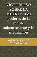 VICTORIOSO SOBRE LA MUERTE -Los poderes de la mente subconsciente y la meditación