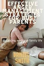 EFFECTIVE ANGER MANAGEMENT STRATEGIES FOR BUSY PARENTS: Balancing Work and Family Life 