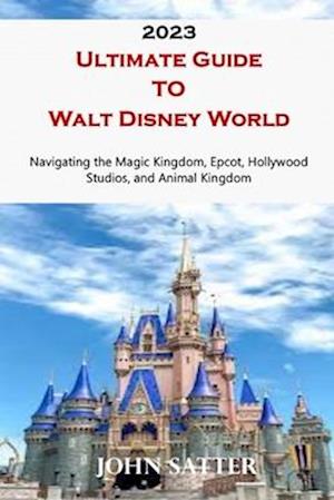 Få 2023 Ultimate Guide TO Walt Disney World: Navigating the Magic Kingdom, Epcot, Hollywood 