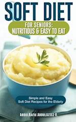 Soft Diet for Seniors: Nutritious & Easy to Eat: Simple and Easy Soft Diet Recipes for the Elderly 