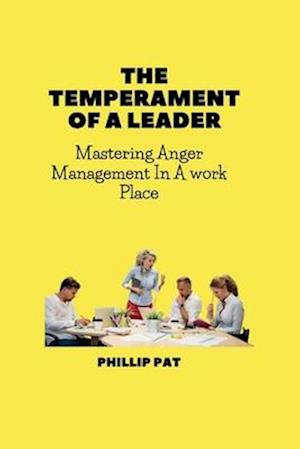 THE TEMPERAMENT OF A LEADER: Mastering Anger Management In A work Place