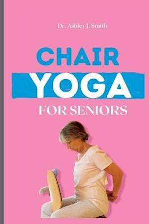 Chair Yoga For Seniors: Learn How Chair Yoga Can Help You Feel Younger and More Energetic