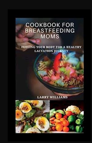 COOKBOOK FOR BREASTFEEDING MOM: Fueling your body for a healthy lactation journey