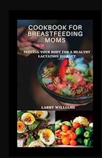 COOKBOOK FOR BREASTFEEDING MOM: Fueling your body for a healthy lactation journey 