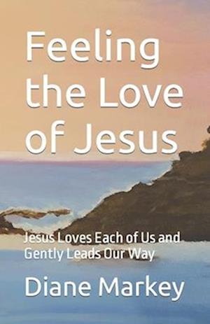 Feeling the Love of Jesus: Jesus Loves Each of Us and Gently Leads Our Way